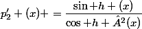 p'_{2} (x) =\dfrac{\sin h (x)}{\cos h ²(x)}