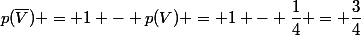 p(\overline{V}) = 1 - p(V) = 1 - \dfrac{1}{4} = \dfrac{3}{4}