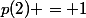 p(2) = 1
