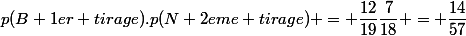 p(B 1er tirage).p(N 2eme tirage) = \dfrac{12}{19}\dfrac{7}{18} = \dfrac{14}{57}