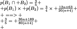 p(B_1\cap B_2)=\frac{3}{5}
 \\ p(B_1)\times p(B_2)=\frac{3}{4}\times \frac{12n+63}{20(n+4)}
 \\ ==>
 \\ \frac{3}{5}= \frac{36n+189}{80(n+4)}
 \\ 