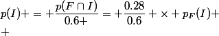 p(I) = \dfrac{p(F\cap{I)}}{0.6 }= \dfrac{0.28}{0.6} \times p_{F}(I) \\ 
