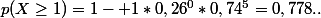 p(X\ge1)=1- 1*0,26^0*0,74^5=0,778..