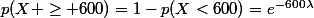 p(X \ge 600)=1-p(X<600)=e^{-600\lambda}