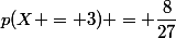 p(X = 3) = \dfrac{8}{27}