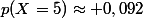 p(X=5)\approx 0,092