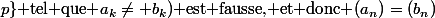 k_0 \text{ n'existe pas et donc }(\exists k \in \{0;1;...;p\}\text{ tel que }a_k\neq b_k)\text{ est fausse, et donc }(a_n)=(b_n)