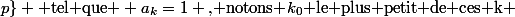 \bullet \text{ Si }\exists k\in \{0;1;2;...;p\} \text{ tel que } a_k=1 \text{, notons }k_0\text{ le plus petit de ces k} 