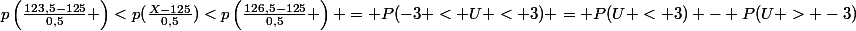 p\left(\frac{123,5-125}{0,5} \right)<p(\frac{X-125}{0,5})<p\left(\frac{126,5-125}{0,5} \right) = P(-3 < U < 3) = P(U < 3) - P(U > -3)