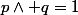 p\wedge q=1