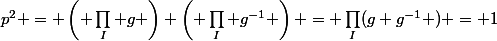 p^2 = \left( \prod_I g \right) \left( \prod_I g^{-1} \right) = \prod_I(g g^{-1} ) = 1