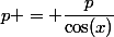 p = \dfrac{p}{\cos(x)}