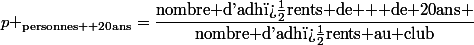 p _{\text{personnes +20ans}}=\dfrac{\text{nombre d'adh�rents de + de 20ans }}{\text{nombre d'adh�rents au club}}