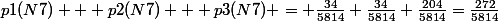 p1(N7) + p2(N7) + p3(N7) = \frac{34}{5814}+\frac{34}{5814}+\frac{204}{5814}=\frac{272}{5814}