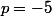 p=-5