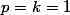 p=k=1
