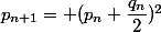p_{n+1}= (p_{n}+\dfrac{q_{n}}{2})^2