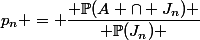 p_n = \dfrac{ \mathbb{P}(A \cap J_n) }{ \mathbb{P}(J_n) }