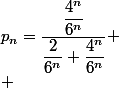 p_n=\dfrac{\dfrac{4^n}{6^n}}{\dfrac{2}{6^n}+\dfrac{4^n}{6^n}}
 \\ 