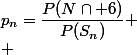 p_n=\dfrac{P(N\cap 6)}{P(S_n)}
 \\ 