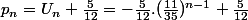 p_n=U_n+\frac{5}{12}=-\frac{5}{12}.(\frac{11}{35})^{n-1}+\frac{5}{12}