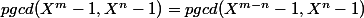 pgcd(X^m-1,X^n-1)=pgcd(X^{m-n}-1,X^n-1)