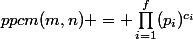 ppcm(m,n) = \prod_{i=1}^{f}(p_{i})^{c_{i}}