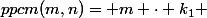 ppcm(m,n)= m \cdot k_1 