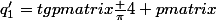 q^{\prime}_1=tg\begin {pmatrix}\frac {\pi}{4} \end {pmatrix}