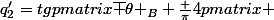 q^{\prime}_2=tg\begin {pmatrix}\overline {\theta }_B+\frac {\pi}{4}\end {pmatrix} 