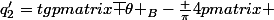 q^{\prime}_2=tg\begin {pmatrix}\overline {\theta }_B-\frac {\pi}{4}\end {pmatrix} 