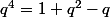 q^4=1+q^2-q