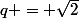 q = \sqrt{2}