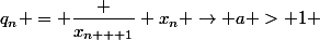 q_n = \dfrac {x_{n + 1}} {x_n} \to a > 1 