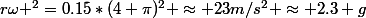 r\omega ^2=0.15*(4 \pi)^2 \approx 23m/s^2 \approx 2.3 g