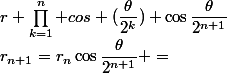 r_{n+1}=r_n\cos\dfrac{\theta}{2^{n+1}} =&nbsp;&nbsp;r \prod_{k=1}^{n} cos (\dfrac{\theta}{2^k}) \cos\dfrac{\theta}{2^{n+1}}