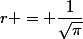 r = \dfrac{1}{\sqrt{\pi}}