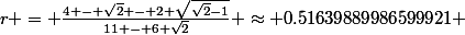 r = \frac{4 - \sqrt{2} - 2 \sqrt{\sqrt{2}-1}}{11 - 6 \sqrt{2}} \approx 0.51639889986599921 