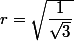 r=\sqrt{\dfrac{1}{\sqrt{3}}}