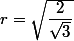 r=\sqrt{\dfrac{2}{\sqrt{3}}}