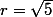 r=\sqrt{5}