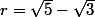 r=\sqrt{5}-\sqrt{3}