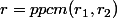 r=ppcm(r_1,r_2)