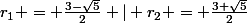 r_{1} = \frac{3-\sqrt{5}}{2} | r_{2} = \frac{3+\sqrt{5}}{2}