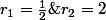 r_1=\frac{1}{2}\;\;r_2=2