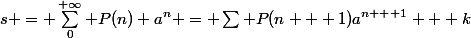 s = \sum_0^{+\infty} P(n) a^n = \sum P(n + 1)a^{n + 1} + k