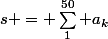 s = \sum_1^{50} a_k