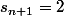s_{n+1}=2