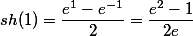 sh(1)=\dfrac{e^1-e^{-1}}{2}=\dfrac{e^2-1}{2e}