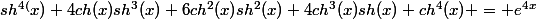 sh^{4(}x)+4ch(x)sh^{3}(x)+6ch^{2}(x)sh^{2}(x)+4ch^{3}(x)sh(x)+ch^{4}(x) = e^{4x}